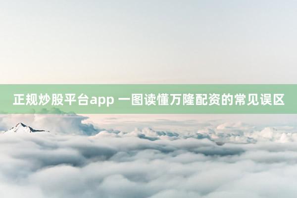 正规炒股平台app 一图读懂万隆配资的常见误区