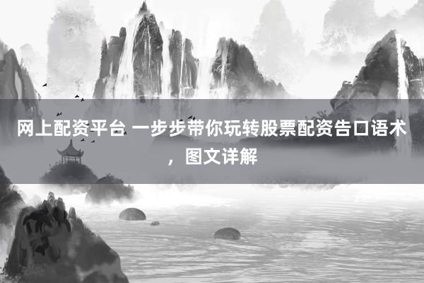 网上配资平台 一步步带你玩转股票配资告口语术，图文详解