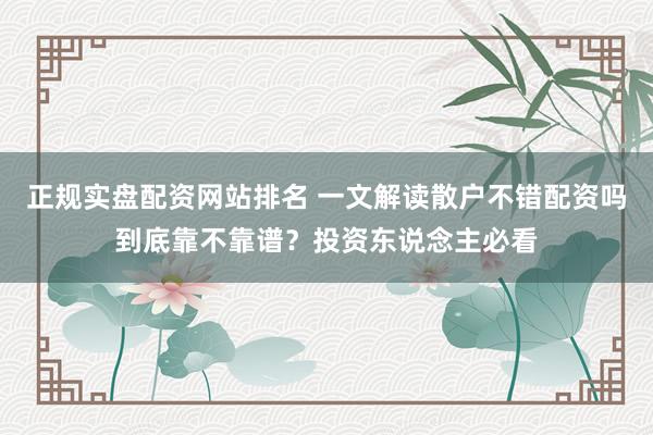 正规实盘配资网站排名 一文解读散户不错配资吗到底靠不靠谱？投资东说念主必看