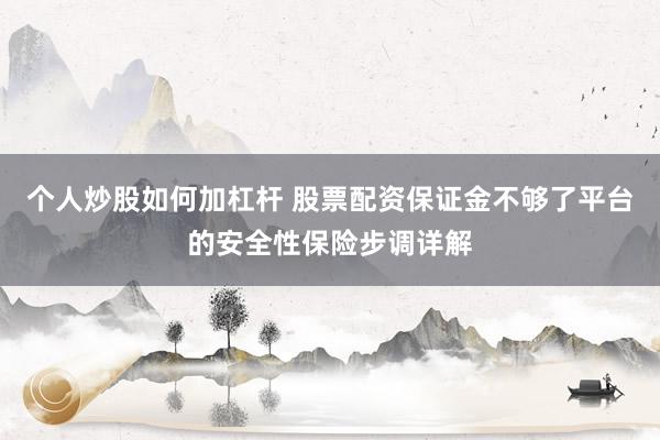 个人炒股如何加杠杆 股票配资保证金不够了平台的安全性保险步调详解