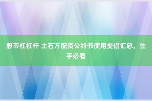 股市杠杠杆 土石方配资公约书使用提倡汇总，生手必看