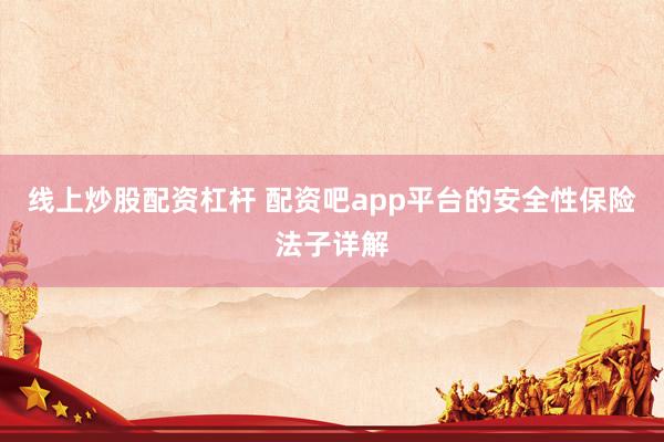 线上炒股配资杠杆 配资吧app平台的安全性保险法子详解