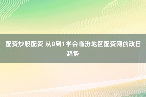 配资炒股配资 从0到1学会临汾地区配资网的改日趋势