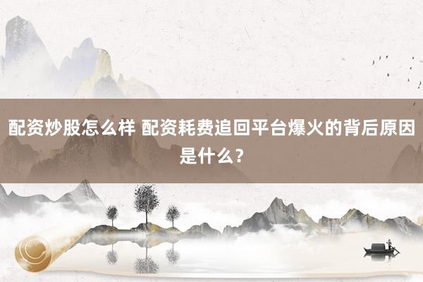 配资炒股怎么样 配资耗费追回平台爆火的背后原因是什么？
