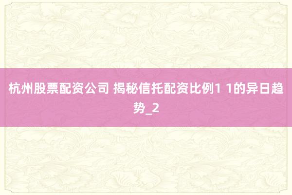 杭州股票配资公司 揭秘信托配资比例1 1的异日趋势_2