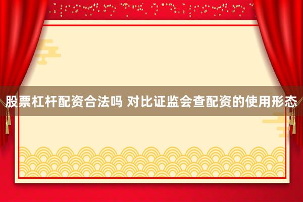 股票杠杆配资合法吗 对比证监会查配资的使用形态