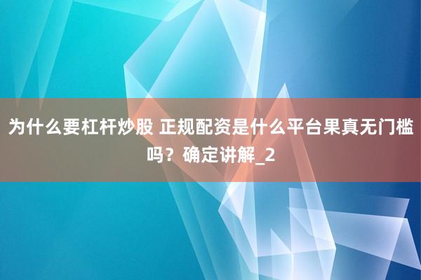 为什么要杠杆炒股 正规配资是什么平台果真无门槛吗？确定讲解_2