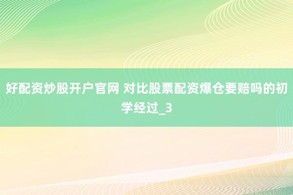 好配资炒股开户官网 对比股票配资爆仓要赔吗的初学经过_3
