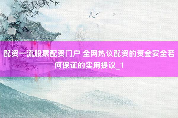 配资一流股票配资门户 全网热议配资的资金安全若何保证的实用提议_1