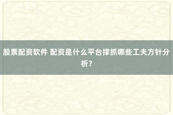 股票配资软件 配资是什么平台撑抓哪些工夫方针分析？