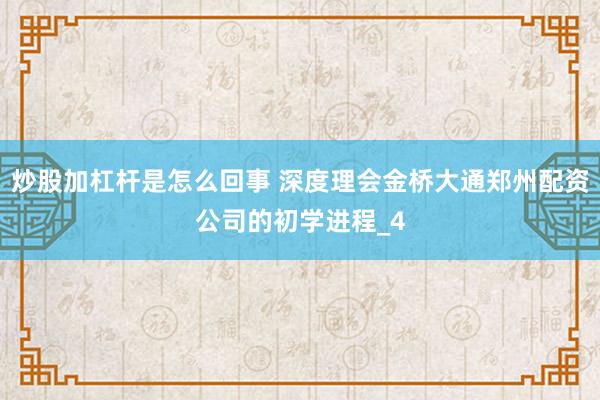 炒股加杠杆是怎么回事 深度理会金桥大通郑州配资公司的初学进程_4