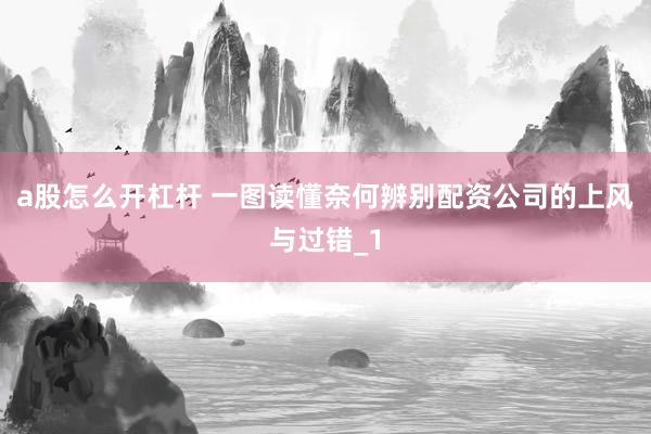a股怎么开杠杆 一图读懂奈何辨别配资公司的上风与过错_1
