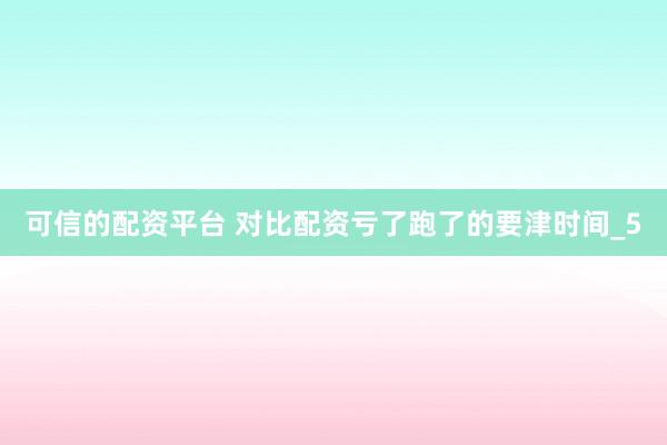 可信的配资平台 对比配资亏了跑了的要津时间_5